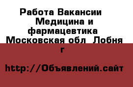 Работа Вакансии - Медицина и фармацевтика. Московская обл.,Лобня г.